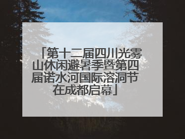 第十二届四川光雾山休闲避暑季暨第四届诺水河国际溶洞节在成都启幕