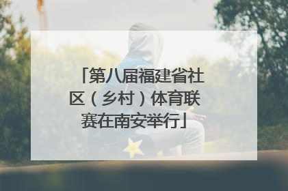 第八届福建省社区（乡村）体育联赛在南安举行