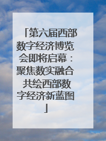 第六届西部数字经济博览会即将启幕：聚焦数实融合 共绘西部数字经济新蓝图