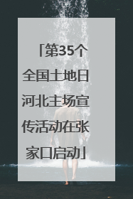 第35个全国土地日河北主场宣传活动在张家口启动