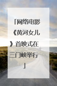 网络电影《黄河女儿》首映式在三门峡举行