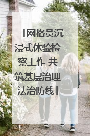 网格员沉浸式体验检察工作 共筑基层治理法治防线