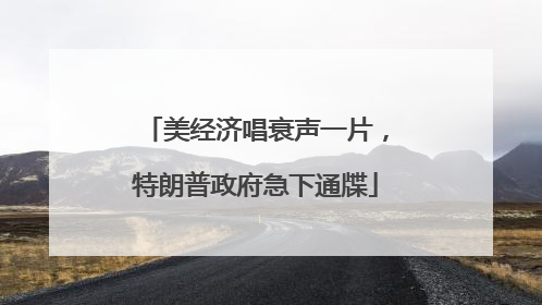 美经济唱衰声一片，特朗普政府急下通牒