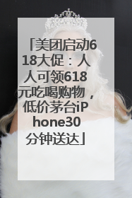 美团启动618大促：人人可领618元吃喝购物，低价茅台iPhone30分钟送达