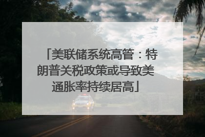 美联储系统高管：特朗普关税政策或导致美通胀率持续居高