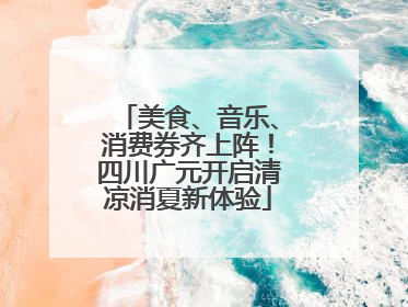 美食、音乐、消费券齐上阵！四川广元开启清凉消夏新体验