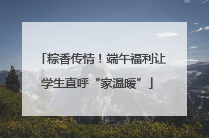 粽香传情！端午福利让学生直呼“家温暖”