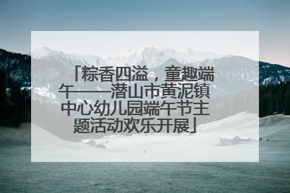 粽香四溢，童趣端午——潜山市黄泥镇中心幼儿园端午节主题活动欢乐开展
