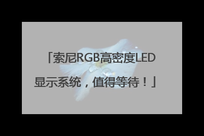 索尼RGB高密度LED显示系统，值得等待！