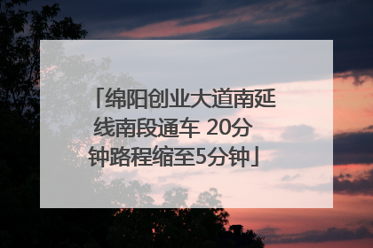 绵阳创业大道南延线南段通车 20分钟路程缩至5分钟