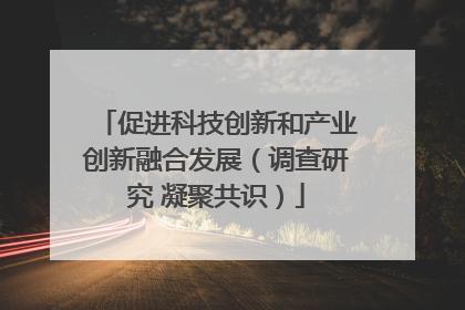 促进科技创新和产业创新融合发展（调查研究 凝聚共识）