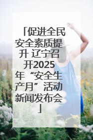 促进全民安全素质提升 辽宁召开2025年“安全生产月”活动新闻发布会