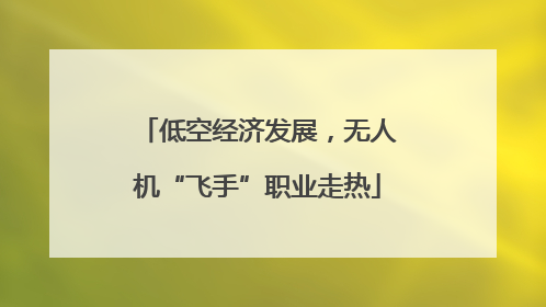 低空经济发展，无人机“飞手”职业走热