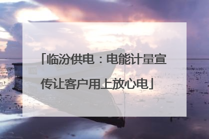 临汾供电：电能计量宣传让客户用上放心电