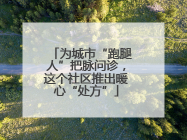 为城市“跑腿人”把脉问诊，这个社区推出暖心“处方”