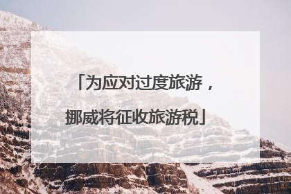 为应对过度旅游，挪威将征收旅游税