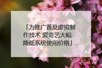 为推广普及虚拟制作技术 爱奇艺大幅降低系统使用价格