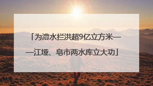 为澧水拦洪超9亿立方米——江垭、皂市两水库立大功