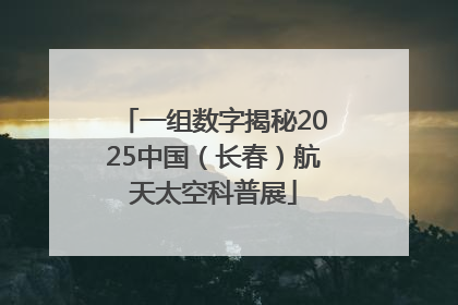 一组数字揭秘2025中国（长春）航天太空科普展