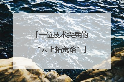 一位技术尖兵的“云上拓荒路”