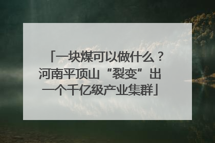 一块煤可以做什么？河南平顶山“裂变”出一个千亿级产业集群