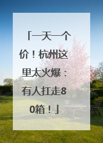 一天一个价！杭州这里太火爆：有人扛走80箱！