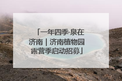 一年四季·泉在济南｜济南植物园露营季启动招募