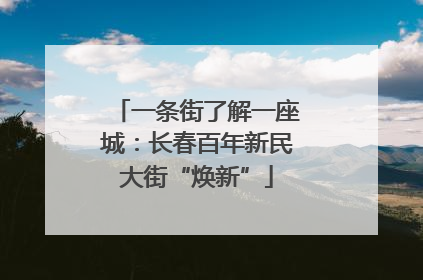 一条街了解一座城：长春百年新民大街“焕新”