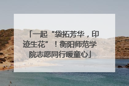 一起“袋拓芳华，印迹生花”！衡阳师范学院志愿同行暖童心