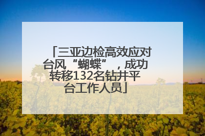 三亚边检高效应对台风“蝴蝶”，成功转移132名钻井平台工作人员