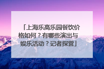 上海乐高乐园餐饮价格如何？有哪些演出与娱乐活动？记者探营
