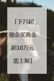 下月起，现金买黄金超10万元需上报