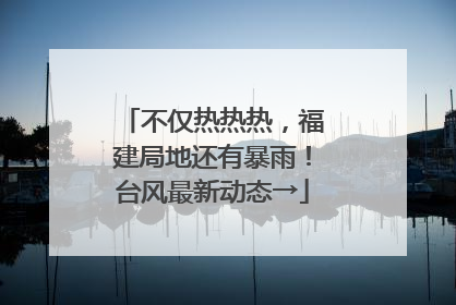不仅热热热，福建局地还有暴雨！台风最新动态→