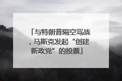 与特朗普隔空骂战，马斯克发起“创建新政党”的投票