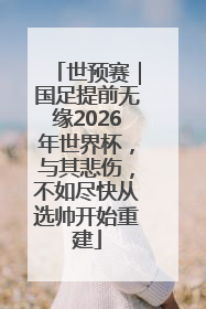 世预赛｜国足提前无缘2026年世界杯，与其悲伤，不如尽快从选帅开始重建