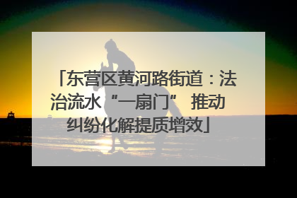 东营区黄河路街道：法治流水“一扇门” 推动纠纷化解提质增效