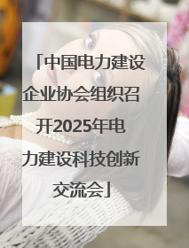 中国电力建设企业协会组织召开2025年电力建设科技创新交流会