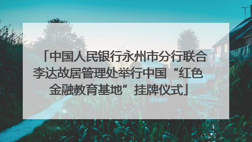 中国人民银行永州市分行联合李达故居管理处举行中国“红色金融教育基地”挂牌仪式