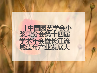 中国园艺学会小浆果分会第十四届学术年会暨长江流域蓝莓产业发展大会成功举办！