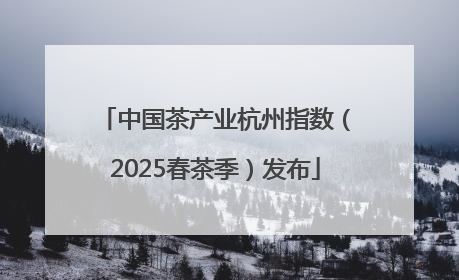 中国茶产业杭州指数（2025春茶季）发布