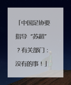 中国足协要指导“苏超”？有关部门：没有的事！