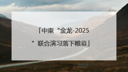 中柬“金龙-2025”联合演习落下帷幕