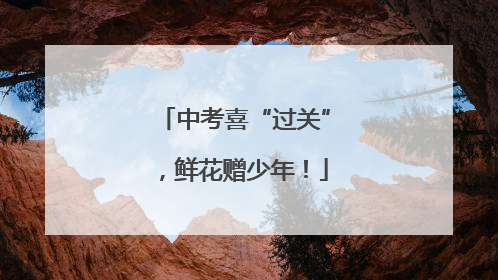 中考喜“过关”，鲜花赠少年！