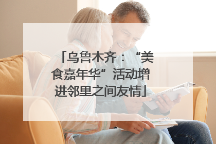 乌鲁木齐：“美食嘉年华”活动增进邻里之间友情