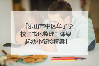 乐山市中区牟子学校“书包整理”课架起幼小衔接桥梁