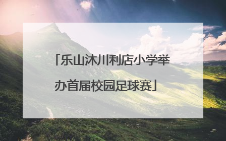 乐山沐川利店小学举办首届校园足球赛