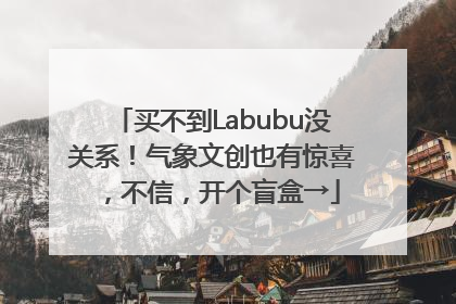 买不到Labubu没关系！气象文创也有惊喜，不信，开个盲盒→