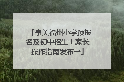 事关福州小学预报名及初中招生！家长操作指南发布→