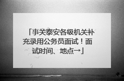 事关泰安各级机关补充录用公务员面试！面试时间、地点→
