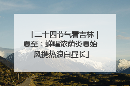 二十四节气看吉林｜夏至：蝉唱浓荫炎夏始 风携热浪白昼长